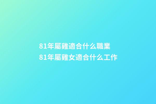 81年屬雞適合什么職業 81年屬雞女適合什么工作-第1張-觀點-玄機派